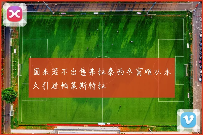 国米若不出售弗拉泰西冬窗难以永久引进帕莱斯特拉