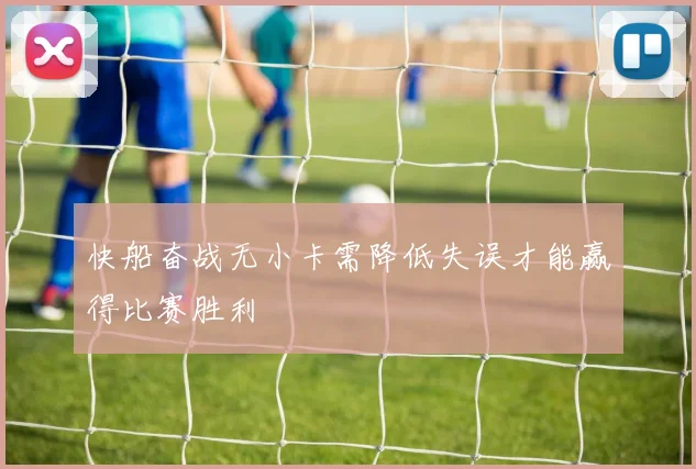 快船奋战无小卡需降低失误才能赢得比赛胜利
