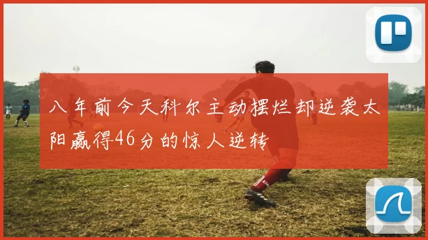 八年前今天科尔主动摆烂却逆袭太阳赢得46分的惊人逆转
