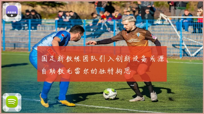 国足新教练团队引入创新设备或源自助教毛雷尔的独特构思