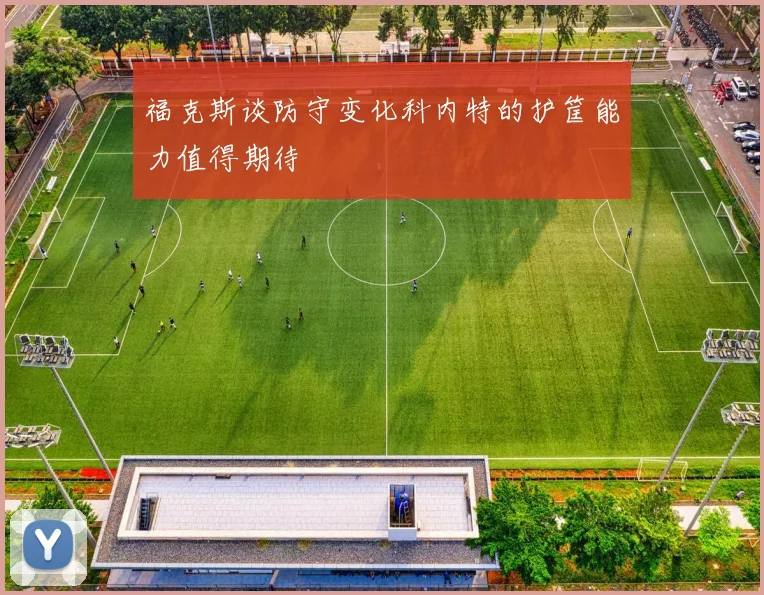 福克斯谈防守变化科内特的护筐能力值得期待
