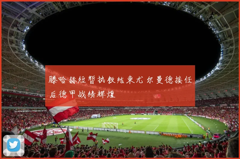 滕哈赫短暂执教结束尤尔曼德接任后德甲战绩辉煌