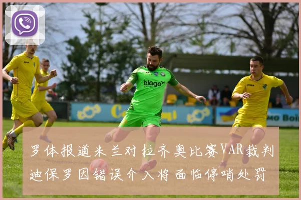 罗体报道米兰对拉齐奥比赛VAR裁判迪保罗因错误介入将面临停哨处罚