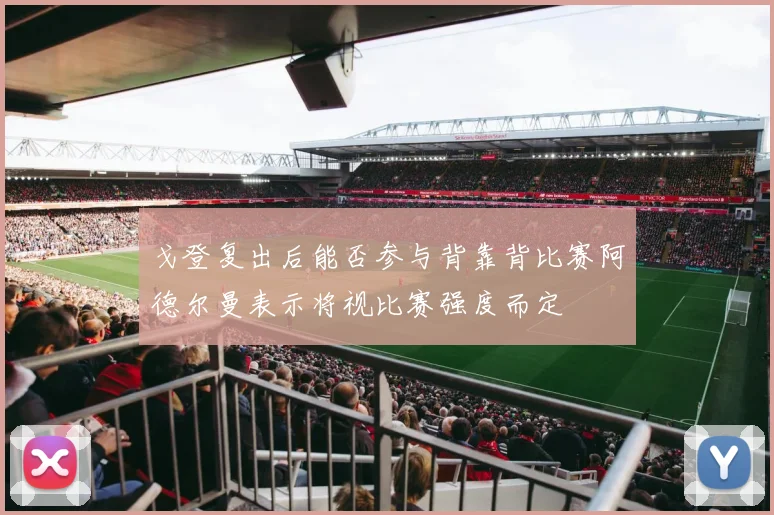 戈登复出后能否参与背靠背比赛阿德尔曼表示将视比赛强度而定