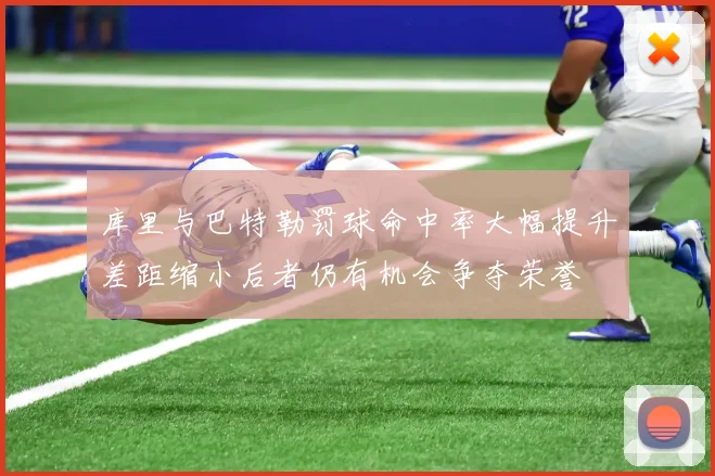 库里与巴特勒罚球命中率大幅提升差距缩小后者仍有机会争夺荣誉