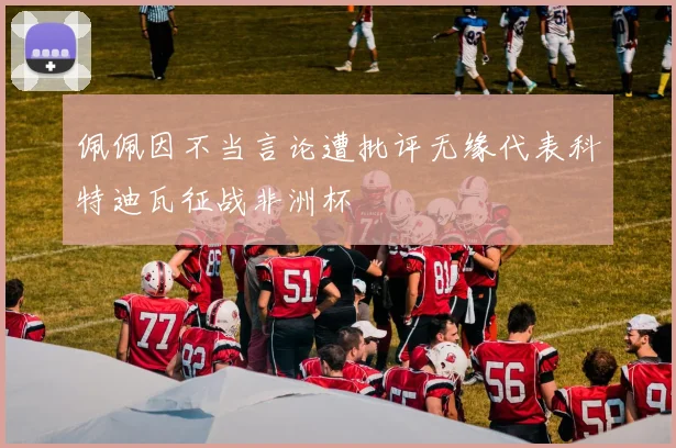 佩佩因不当言论遭批评无缘代表科特迪瓦征战非洲杯